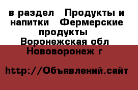  в раздел : Продукты и напитки » Фермерские продукты . Воронежская обл.,Нововоронеж г.